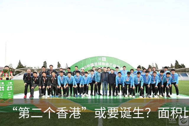 “第二个香港”或要诞生？面积比香港大30倍，目标是比香港还自由