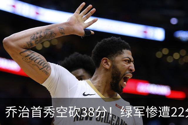 乔治首秀空砍38分！绿军惨遭22分大逆转，两大奇兵狂飙10三分