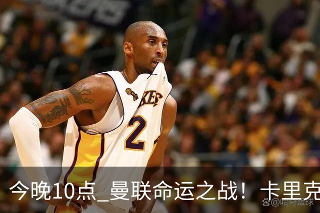 今晚10点 曼联命运之战！卡里克输球可能下课 B费或遭弃用