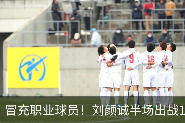 冒充职业球员！刘颜诚半场出战1分34秒未出手无有效数据 4次犯规