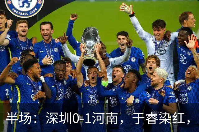 半场：深圳0-1河南，于睿染红，纳萨里奥破门