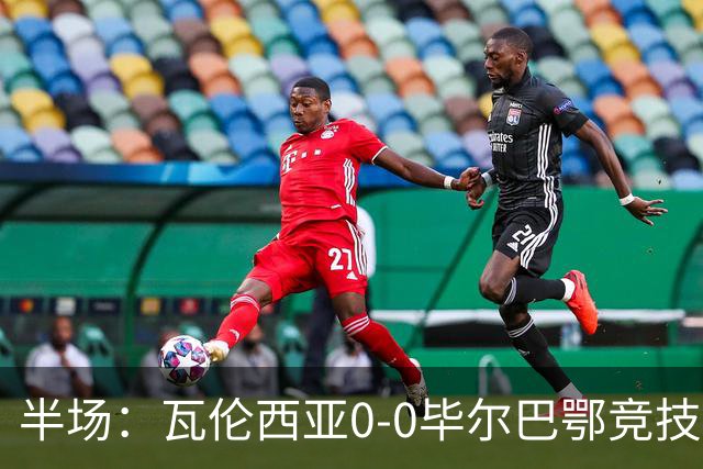 半场：瓦伦西亚0-0毕尔巴鄂竞技，罗德里格斯凌空斩造险