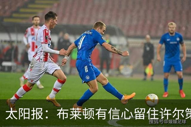 太阳报：布莱顿有信心留住许尔策勒，不担心曼联挖角
