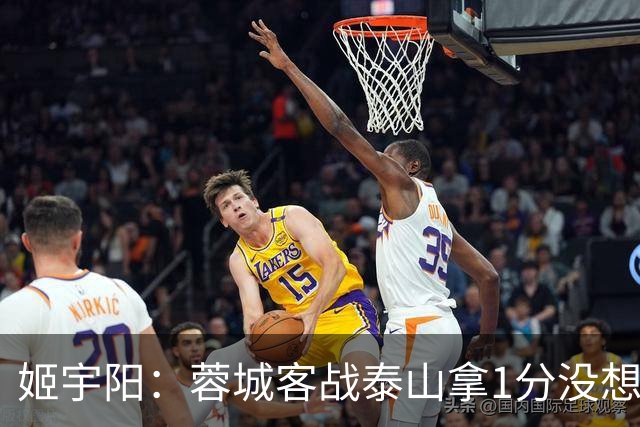 姬宇阳：蓉城客战泰山拿1分没想象那么容易 英博主场很有希望获胜