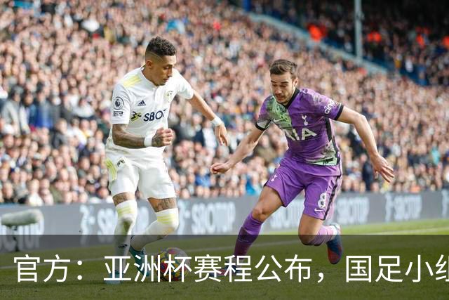 官方：亚洲杯赛程公布，国足小组赛均为北京时间21:30开球