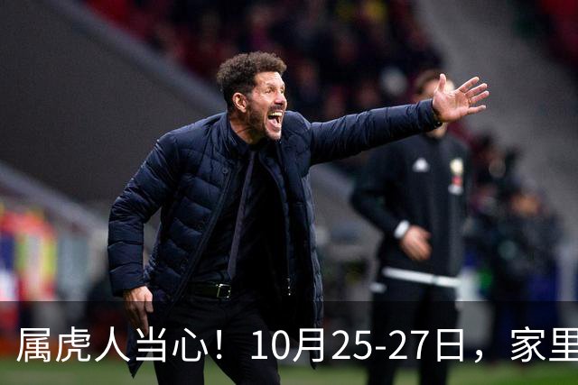 属虎人当心！10月25-27日，家里这个人要害人了，一定要留心