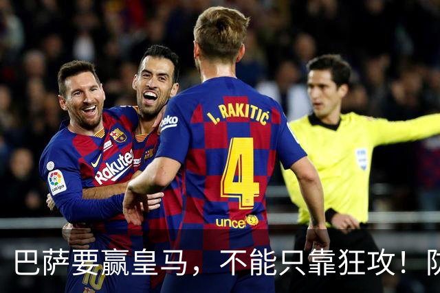 巴萨要赢皇马，不能只靠狂攻！防线表现才是真正的关键