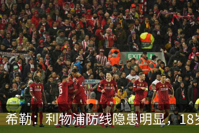 希勒：利物浦防线隐患明显，18岁恩古莫哈应首发