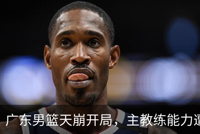 广东男篮天崩开局，主教练能力遭疑，阿祖布克被称水货，崔永熙被批