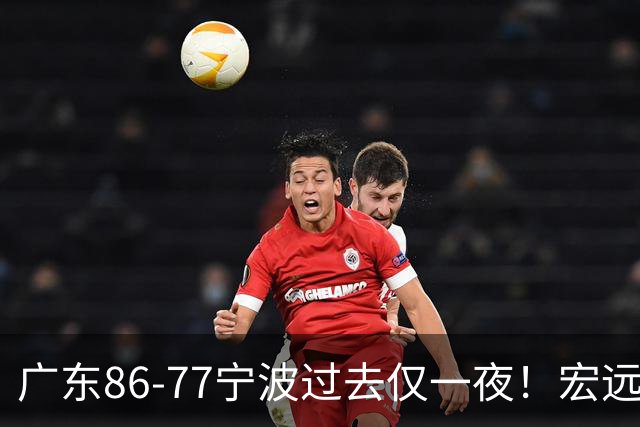 广东86-77宁波过去仅一夜！宏远传来徐杰、亚帅的重要消息，胡明轩说得很实在