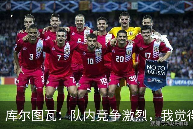 库尔图瓦：队内竞争激烈，我觉得我们都在让彼此变得更好