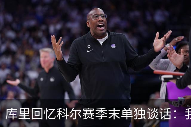 库里回忆科尔赛季末单独谈话：我当时就想，这就是结局吗？