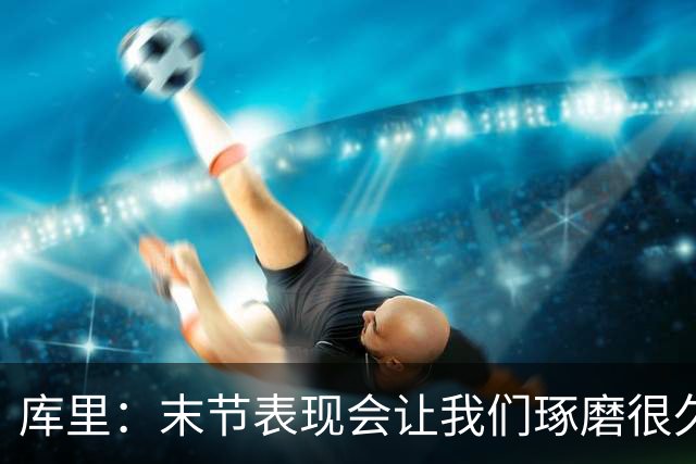 库里：末节表现会让我们琢磨很久，斗志与凝聚力在回来