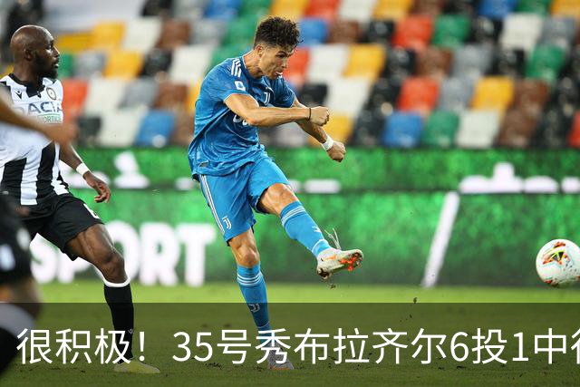 很积极！35号秀布拉齐尔6投1中得到4分 抢下12个篮板