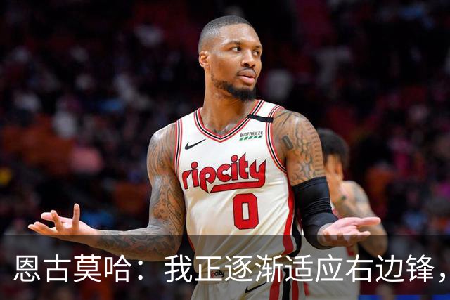 恩古莫哈：我正逐渐适应右边锋，也越来越喜欢这个位置