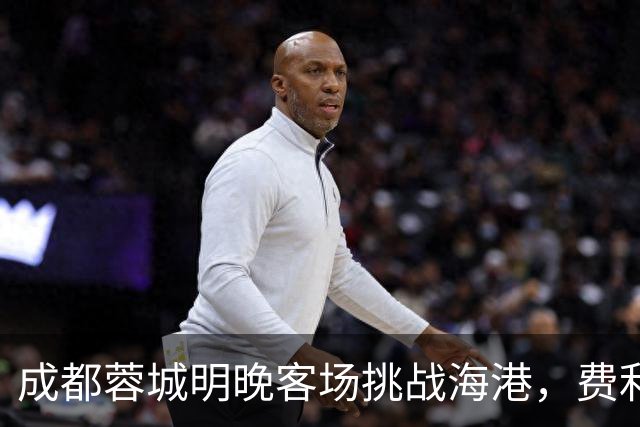 成都蓉城明晚客场挑战海港，费利佩复出：现在说什么不重要，关键是决心和表现