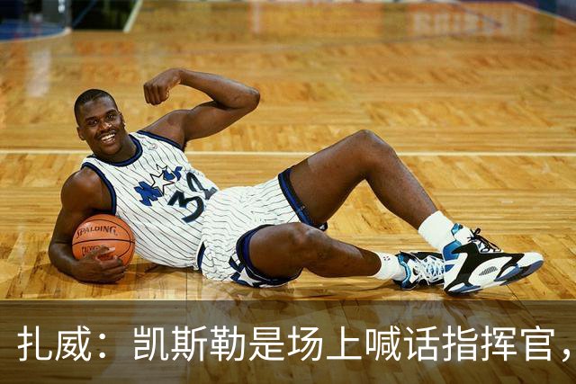 扎威：凯斯勒是场上喊话指挥官，有他是湖人之幸