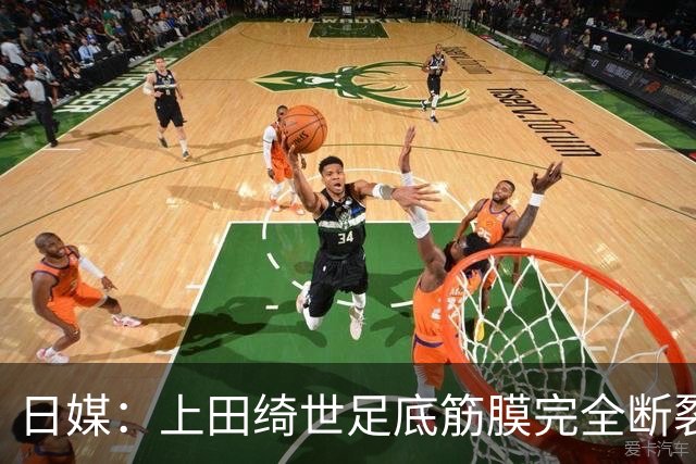 日媒：上田绮世足底筋膜完全断裂，预计至少伤缺3个月
