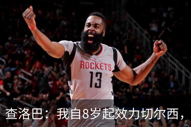 查洛巴：我自8岁起效力切尔西，曾渴望成为蓝军传奇，但世事难料