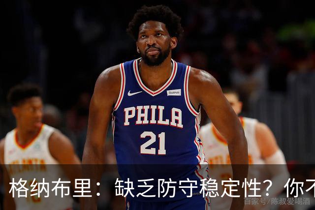 格纳布里：缺乏防守稳定性？你不可能在每一场比赛都实现零封