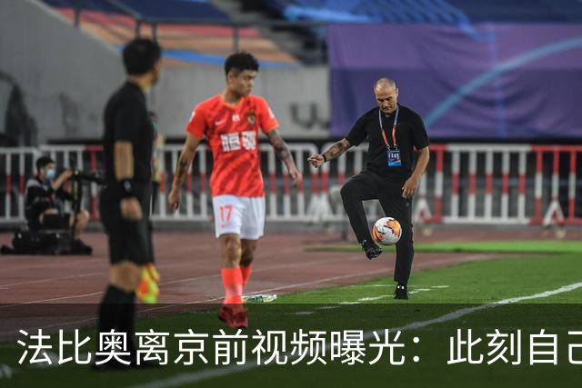 法比奥离京前视频曝光：此刻自己不孤单，周金辉像可敬的父亲
