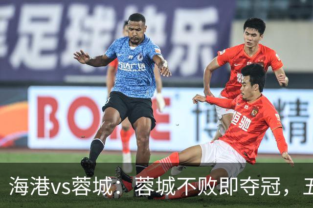 海港vs蓉城：蓉城不败即夺冠，五外援PK三外援，蒋光太首发