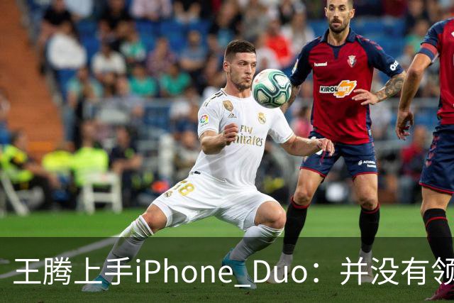 王腾上手iPhone Duo：并没有领先小米、华为