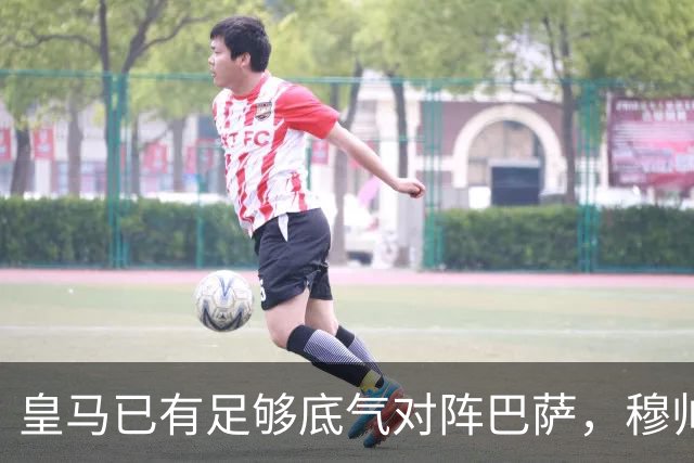 皇马已有足够底气对阵巴萨，穆帅调整皇马渐入佳境，皇马在关键节点迎来竞技势头