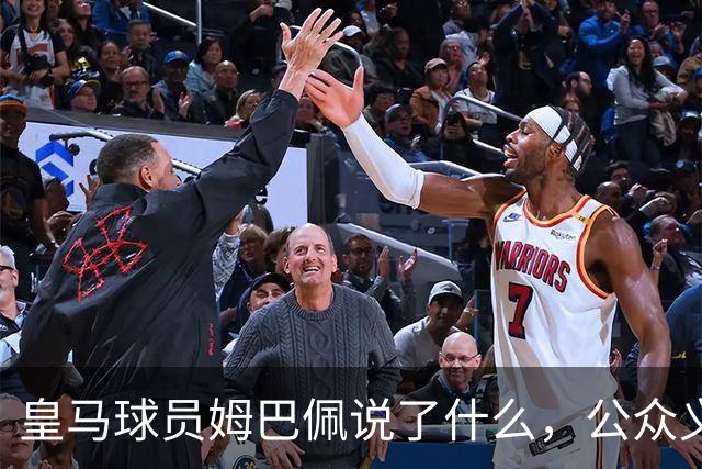 皇马球员姆巴佩说了什么，公众义愤填膺？