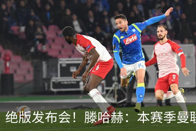 绝版发布会！滕哈赫：本赛季曼联有5次捧杯机会