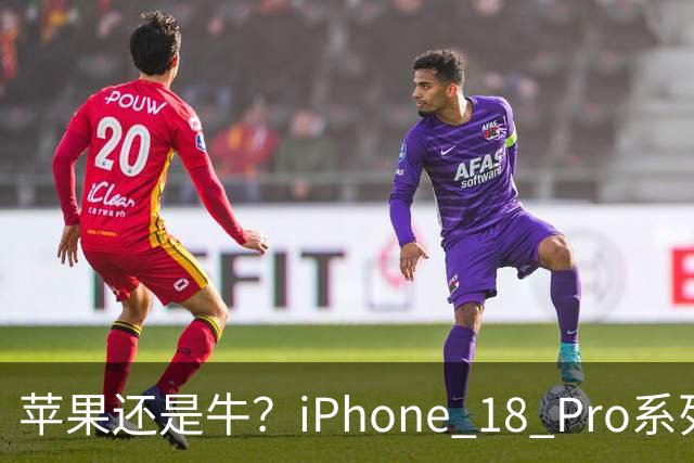 苹果还是牛？iPhone 18 Pro系列突破400万销量