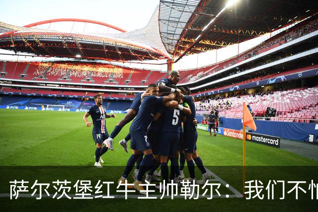 萨尔茨堡红牛主帅勒尔：我们不怕米兰，希望延续15场不败