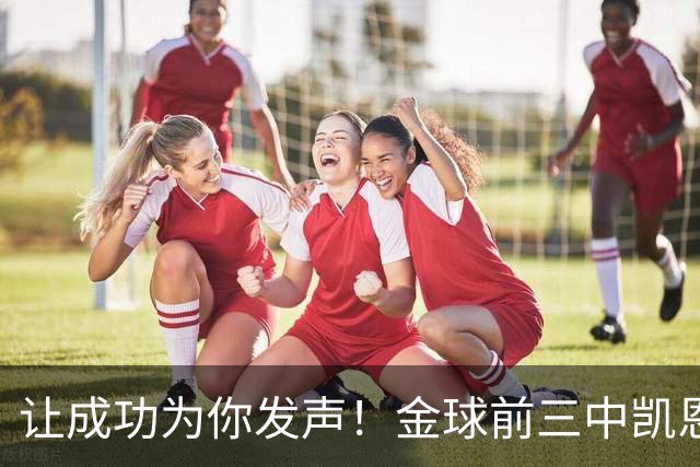 让成功为你发声！金球前三中凯恩更少专门为金球造势，最终夺魁
