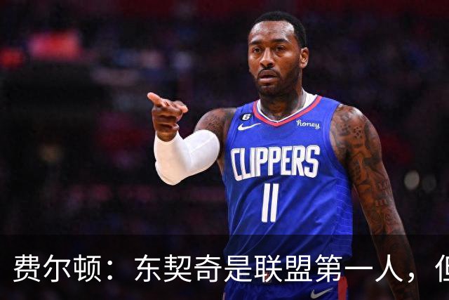 费尔顿：东契奇是联盟第一人，但我把亚历山大排他前面