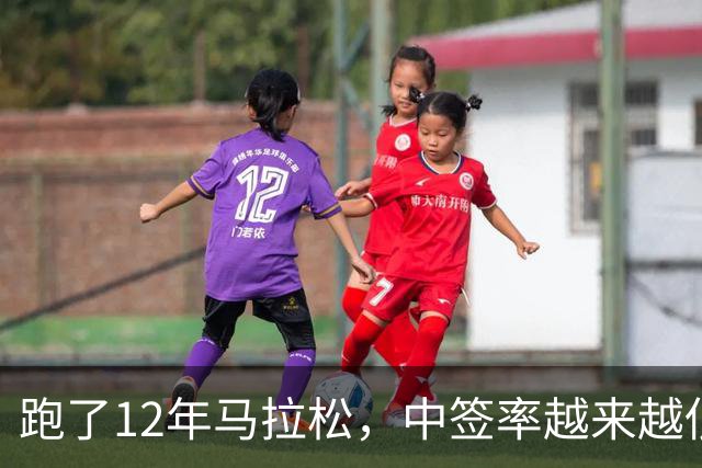 跑了12年马拉松，中签率越来越低，我今年第一次真想退赛