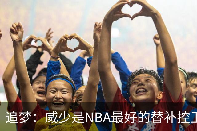 追梦：威少是NBA最好的替补控卫 但人们都用MVP的标准要求他