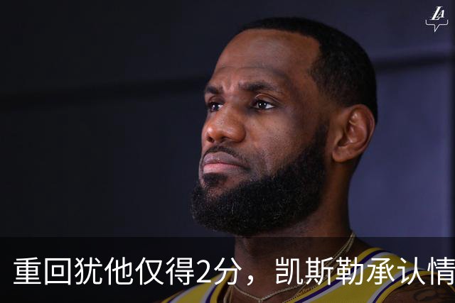 重回犹他仅得2分，凯斯勒承认情绪失控拖了后腿