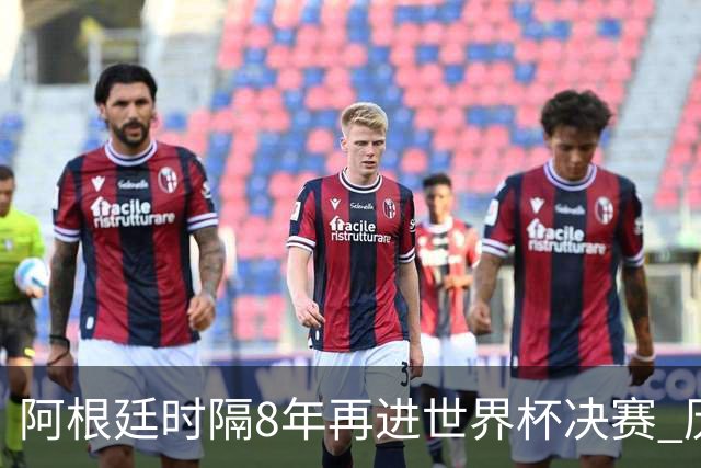 阿根廷时隔8年再进世界杯决赛 历史上第6次进决赛