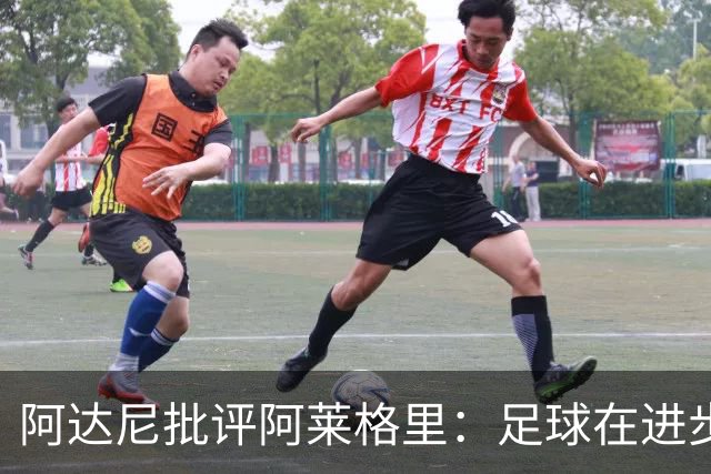 阿达尼批评阿莱格里：足球在进步，他却始终跟不上