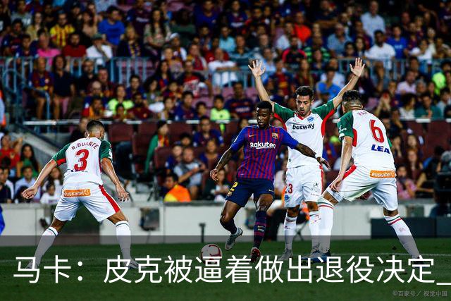 马卡：皮克被逼着做出退役决定 巴萨高层精心策划