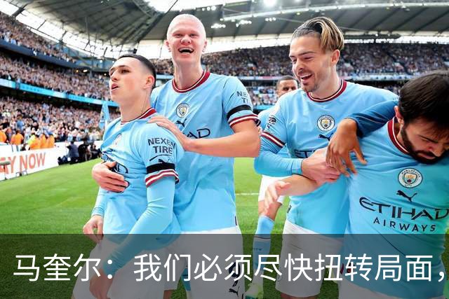 马奎尔：我们必须尽快扭转局面，下周就得拿出强有力的回应
