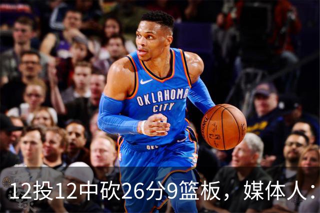 12投12中砍26分9篮板，媒体人：他吃饼吃到吐