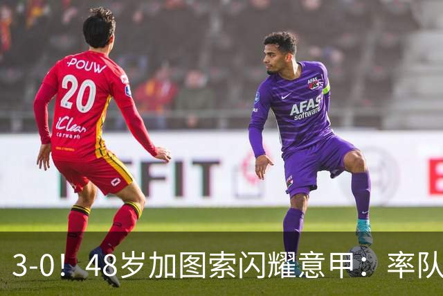 3-0！48岁加图索闪耀意甲：率队大胜尤文，7轮拿19分追平国米领跑