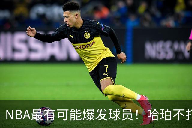 NBA最有可能爆发球员！哈珀不打替补了，有望冲击全明星和MIP